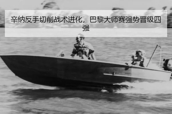 辛纳反手切削战术进化，巴黎大师赛强势晋级四强